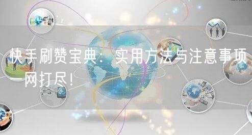 快手刷赞宝典：实用方法与注意事项一网打尽！