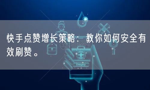 快手点赞增长策略：教你如何安全有效刷赞。