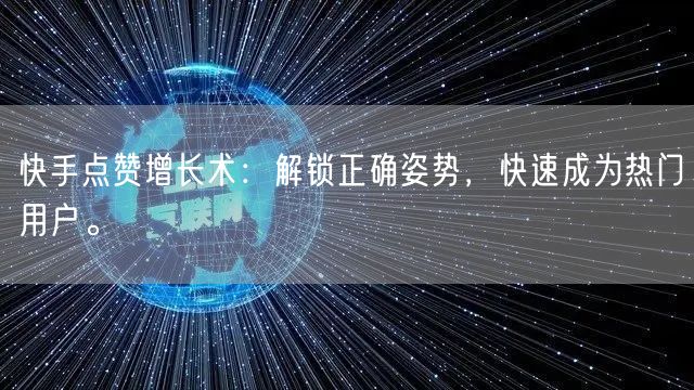 快手点赞增长术：解锁正确姿势，快速成为热门用户。