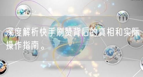 深度解析快手刷赞背后的真相和实际操作指南。
