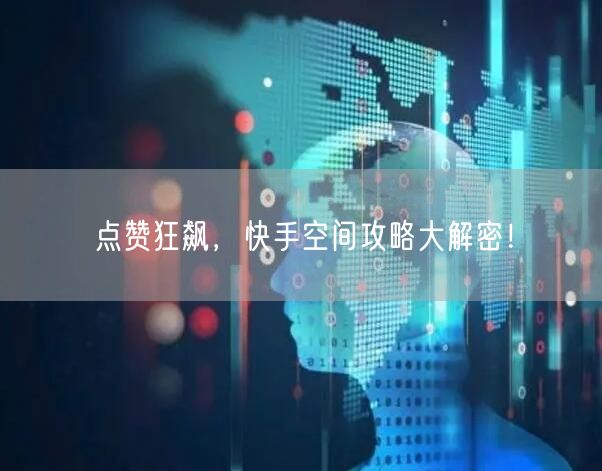 点赞狂飙，快手空间攻略大解密！