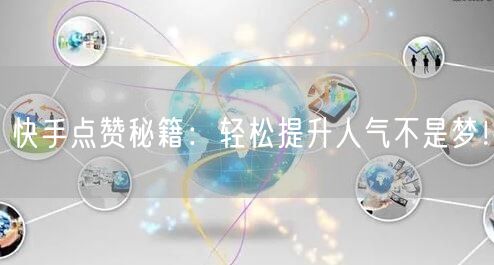 快手点赞秘籍：轻松提升人气不是梦！