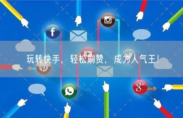 玩转快手，轻松刷赞，成为人气王！