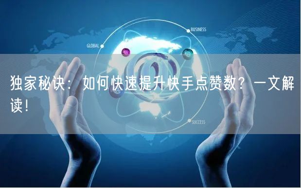 独家秘诀：如何快速提升快手点赞数？一文解读！