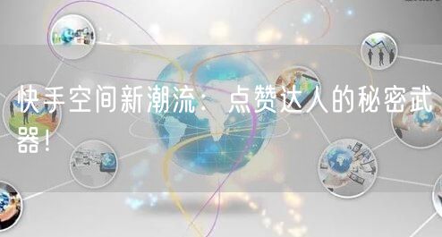 快手空间新潮流：点赞达人的秘密武器！