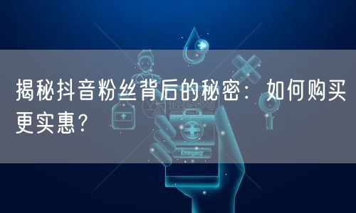 揭秘抖音粉丝背后的秘密：如何购买更实惠？