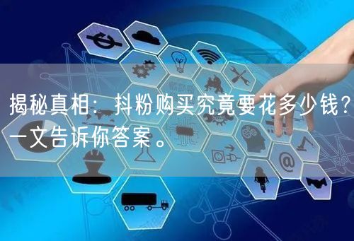 揭秘真相：抖粉购买究竟要花多少钱？一文告诉你答案。