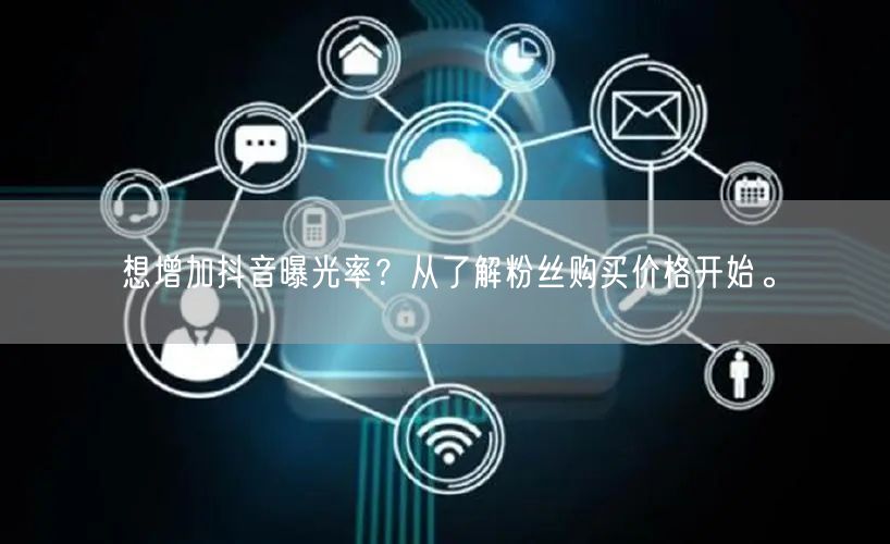 想增加抖音曝光率？从了解粉丝购买价格开始。