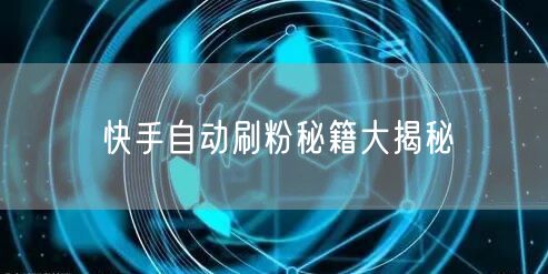 快手自动刷粉秘籍大揭秘