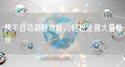 快手自动刷粉攻略，轻松坐拥大量粉丝