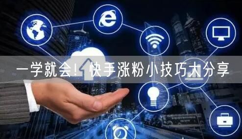 一学就会！快手涨粉小技巧大分享