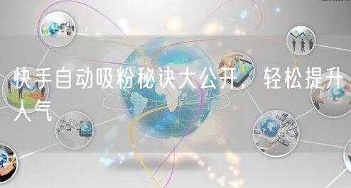 快手自动吸粉秘诀大公开，轻松提升人气