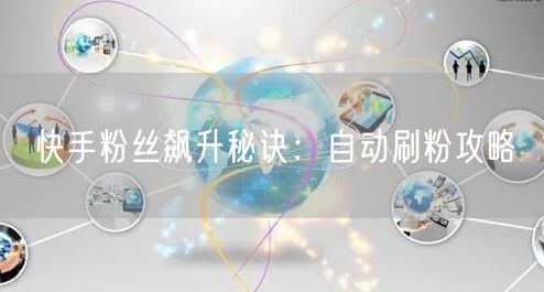 快手粉丝飙升秘诀：自动刷粉攻略