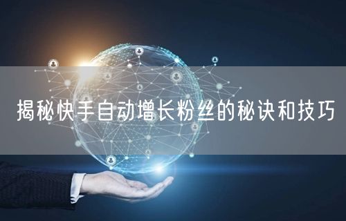 揭秘快手自动增长粉丝的秘诀和技巧