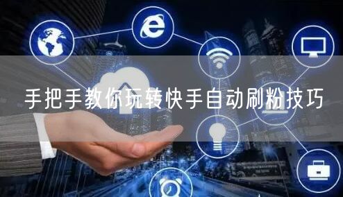 手把手教你玩转快手自动刷粉技巧