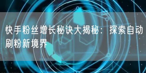 快手粉丝增长秘诀大揭秘：探索自动刷粉新境界
