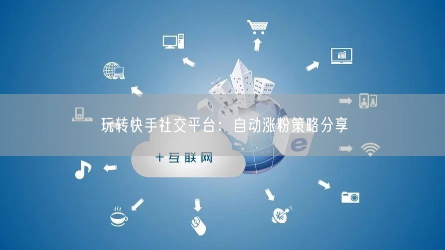 玩转快手社交平台：自动涨粉策略分享
