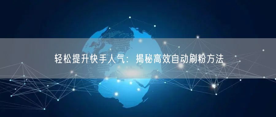 轻松提升快手人气：揭秘高效自动刷粉方法