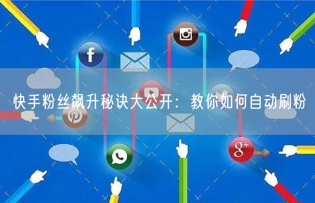快手粉丝飙升秘诀大公开：教你如何自动刷粉