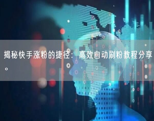 揭秘快手涨粉的捷径：高效自动刷粉教程分享。