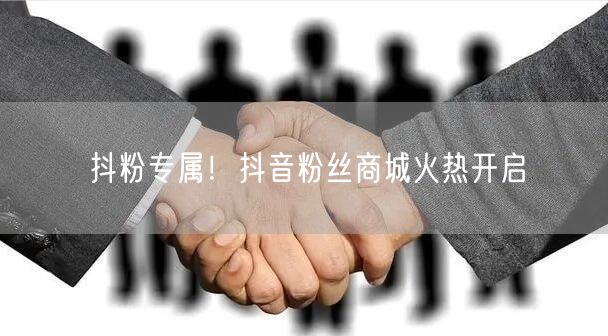 抖粉专属！抖音粉丝商城火热开启