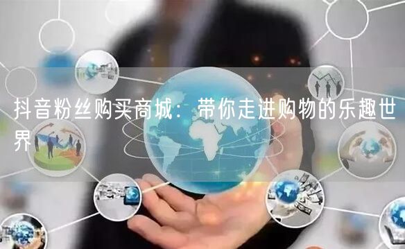 抖音粉丝购买商城：带你走进购物的乐趣世界