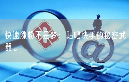 快速涨粉不是梦：贴吧快手的秘密武器。