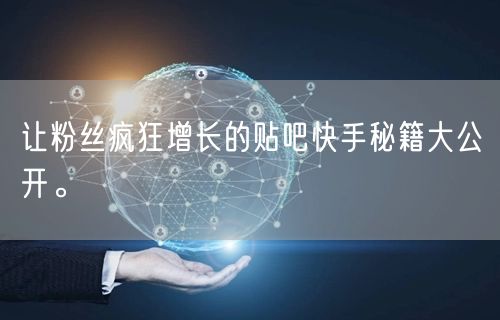 让粉丝疯狂增长的贴吧快手秘籍大公开。