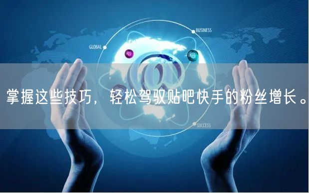 掌握这些技巧，轻松驾驭贴吧快手的粉丝增长。