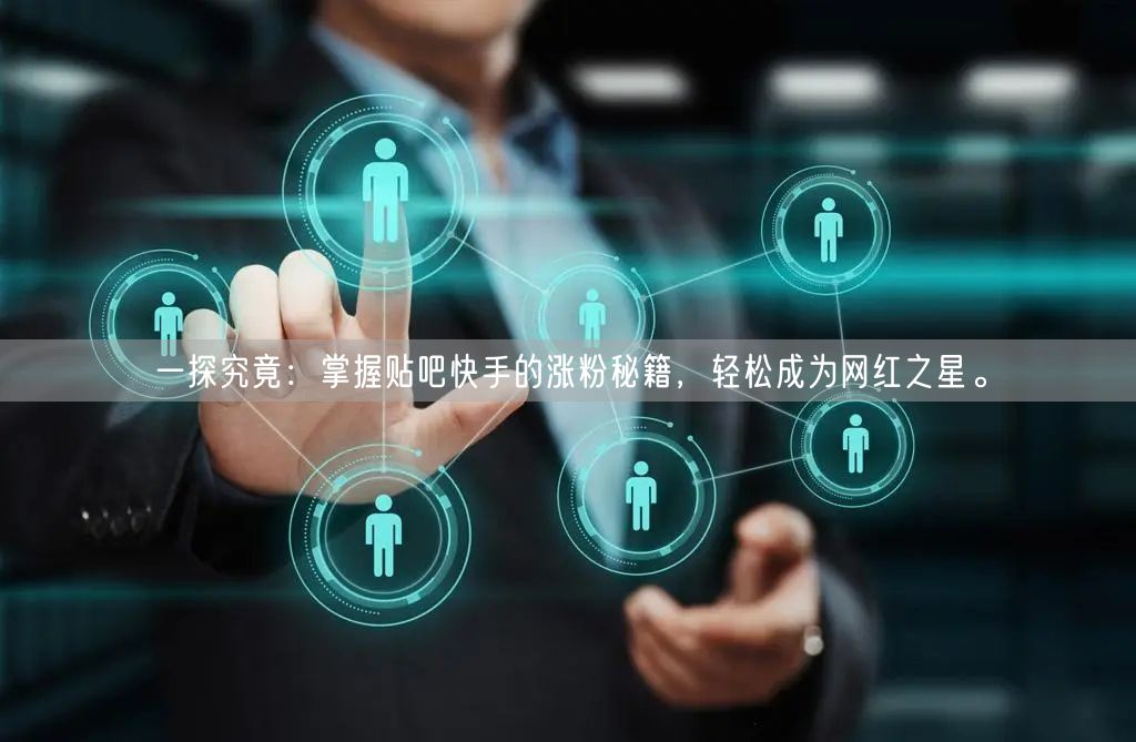 一探究竟：掌握贴吧快手的涨粉秘籍，轻松成为网红之星。