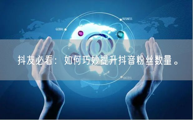 抖友必看：如何巧妙提升抖音粉丝数量。