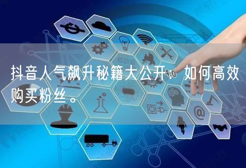 抖音人气飙升秘籍大公开：如何高效购买粉丝。