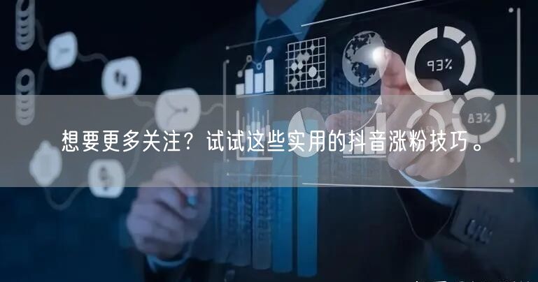 想要更多关注？试试这些实用的抖音涨粉技巧。
