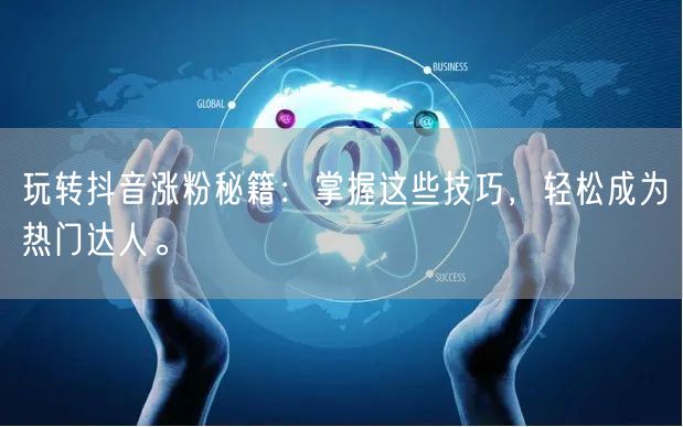 玩转抖音涨粉秘籍：掌握这些技巧，轻松成为热门达人。