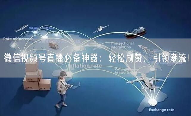 微信视频号直播必备神器:轻松刷赞,引领潮流!