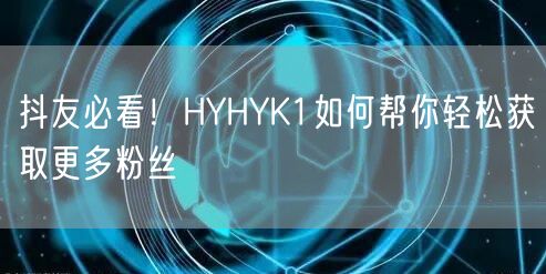 抖友必看！HYHYK1如何帮你轻松获取更多粉丝