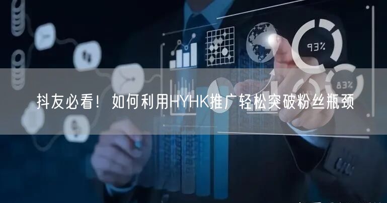 抖友必看！如何利用HYHK推广轻松突破粉丝瓶颈