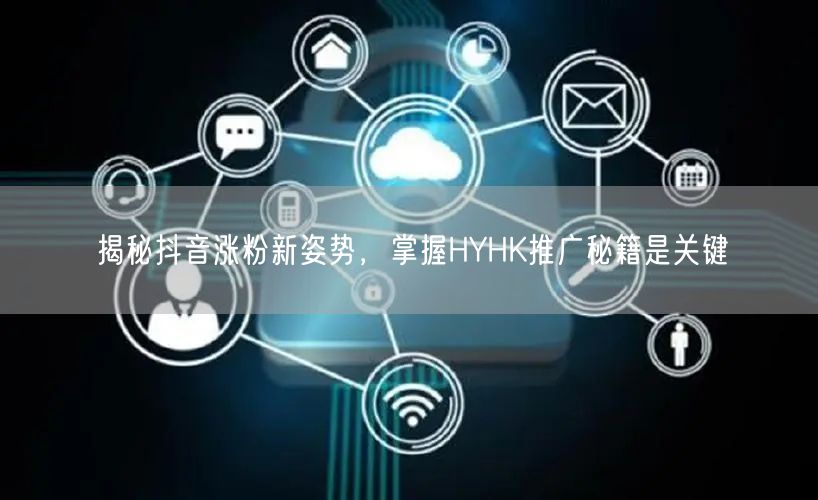 揭秘抖音涨粉新姿势，掌握HYHK推广秘籍是关键