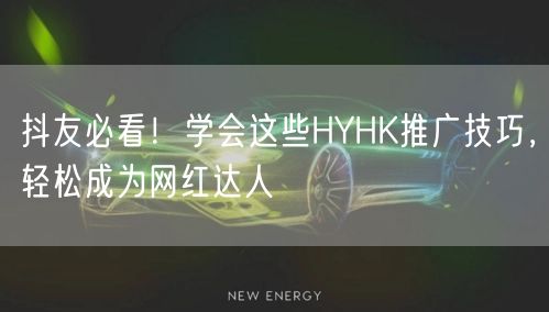 抖友必看！学会这些HYHK推广技巧，轻松成为网红达人