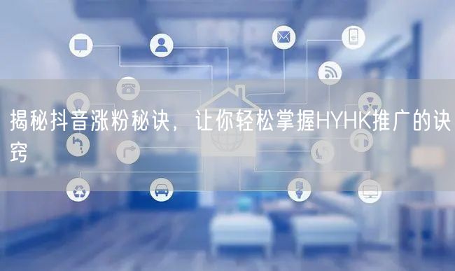 揭秘抖音涨粉秘诀，让你轻松掌握HYHK推广的诀窍