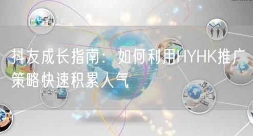 抖友成长指南：如何利用HYHK推广策略快速积累人气