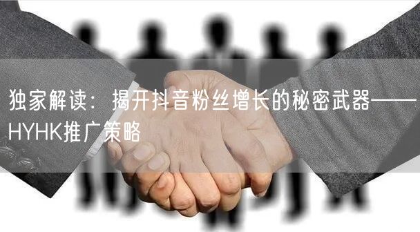 独家解读：揭开抖音粉丝增长的秘密武器——HYHK推广策略