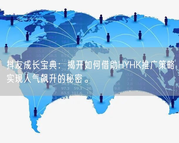 抖友成长宝典：揭开如何借助HYHK推广策略实现人气飙升的秘密。
