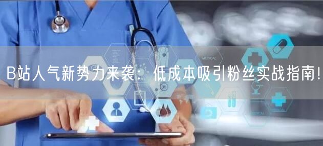 B站人气新势力来袭：低成本吸引粉丝实战指南！