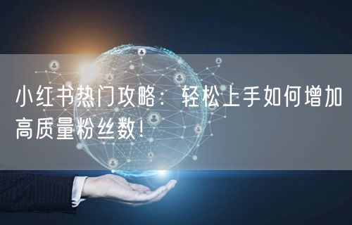 小红书热门攻略：轻松上手如何增加高质量粉丝数！