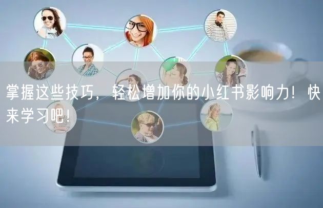 掌握这些技巧，轻松增加你的小红书影响力！快来学习吧！