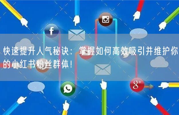 快速提升人气秘诀：掌握如何高效吸引并维护你的小红书粉丝群体！