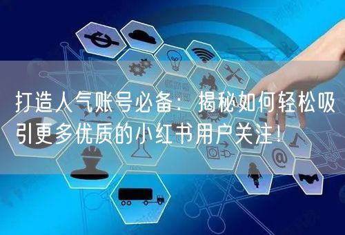 打造人气账号必备：揭秘如何轻松吸引更多优质的小红书用户关注！