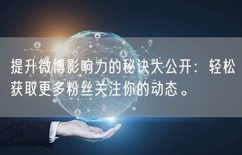 提升微博影响力的秘诀大公开：轻松获取更多粉丝关注你的动态。
