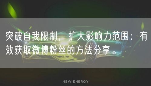 突破自我限制，扩大影响力范围：有效获取微博粉丝的方法分享。